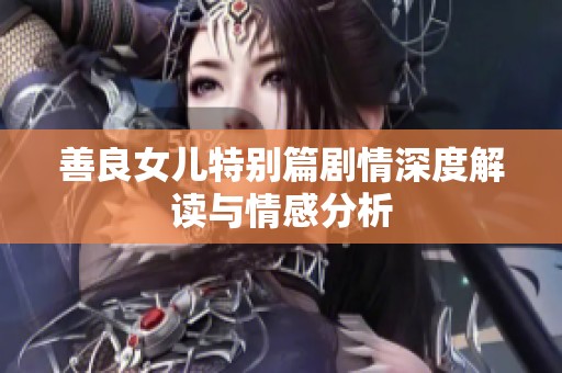 善良女儿特别篇剧情深度解读与情感分析
