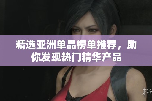 精选亚洲单品榜单推荐，助你发现热门精华产品