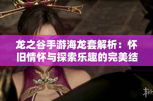 龙之谷手游海龙套解析：怀旧情怀与探索乐趣的完美结合