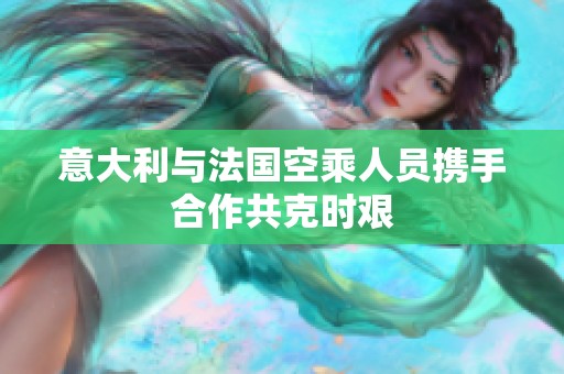 意大利与法国空乘人员携手合作共克时艰