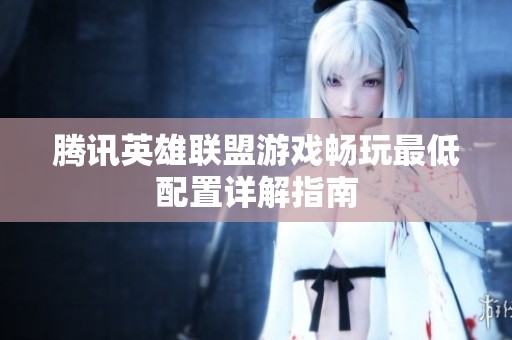 腾讯英雄联盟游戏畅玩最低配置详解指南