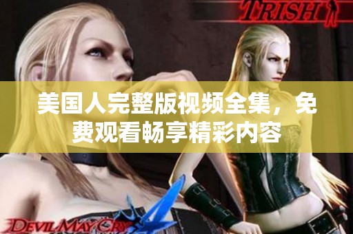 美国人完整版视频全集，免费观看畅享精彩内容