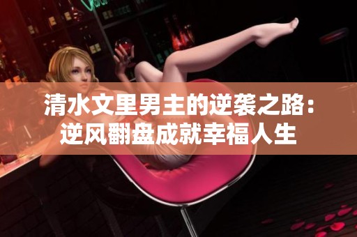 清水文里男主的逆袭之路：逆风翻盘成就幸福人生