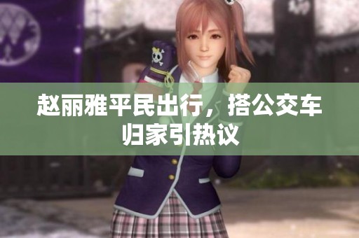 赵丽雅平民出行，搭公交车归家引热议