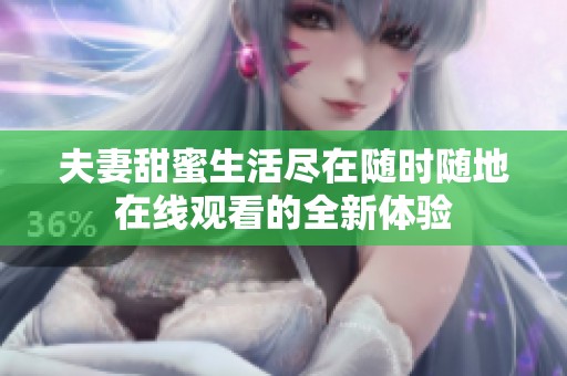 夫妻甜蜜生活尽在随时随地在线观看的全新体验