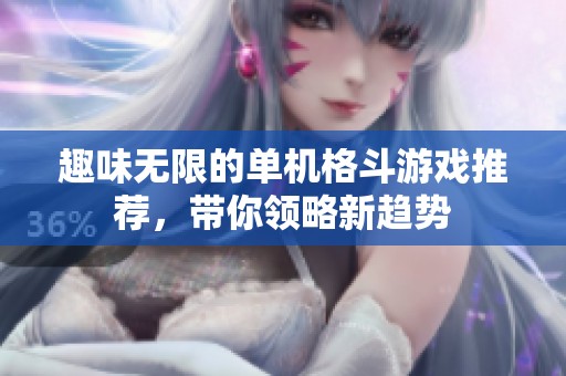 趣味无限的单机格斗游戏推荐，带你领略新趋势