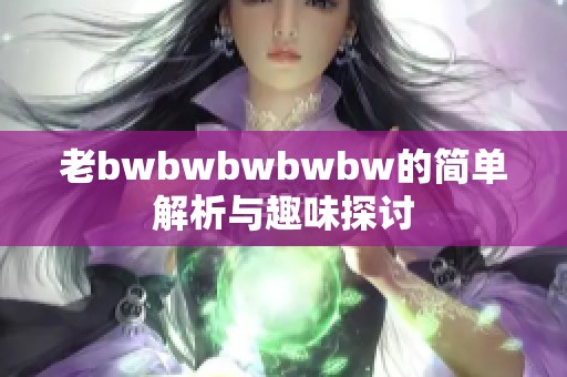 老bwbwbwbwbw的简单解析与趣味探讨