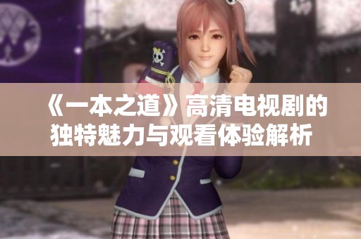 《一本之道》高清电视剧的独特魅力与观看体验解析