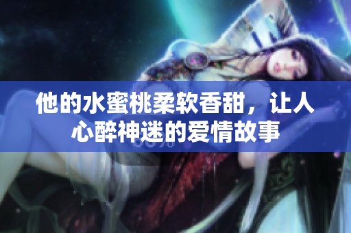 他的水蜜桃柔软香甜，让人心醉神迷的爱情故事