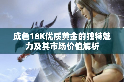 成色18K优质黄金的独特魅力及其市场价值解析