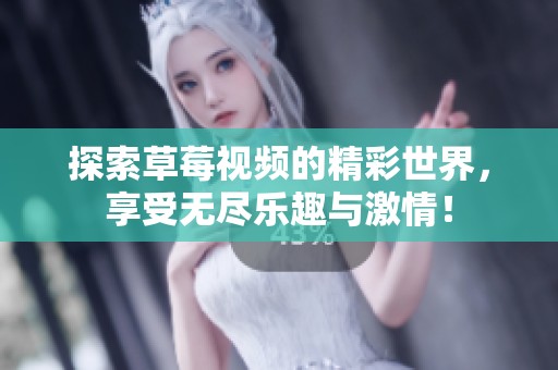 探索草莓视频的精彩世界，享受无尽乐趣与激情！