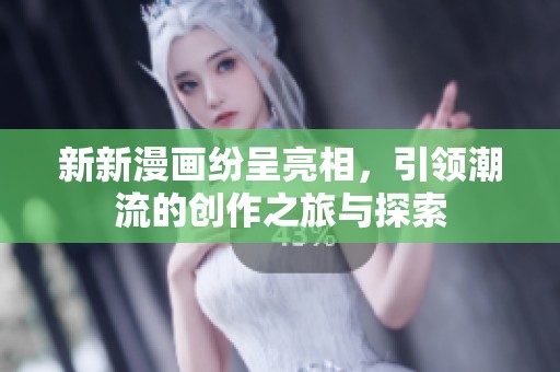 新新漫画纷呈亮相，引领潮流的创作之旅与探索