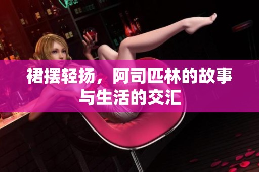 裙摆轻扬，阿司匹林的故事与生活的交汇