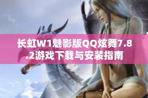 长虹W1魅影版QQ炫舞7.8.2游戏下载与安装指南