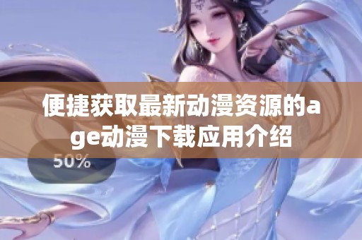 便捷获取最新动漫资源的age动漫下载应用介绍