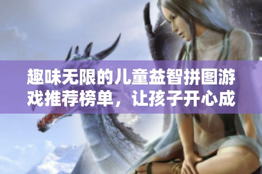 趣味无限的儿童益智拼图游戏推荐榜单，让孩子开心成长