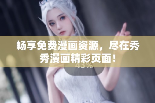 畅享免费漫画资源，尽在秀秀漫画精彩页面！