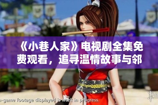 《小巷人家》电视剧全集免费观看，追寻温情故事与邻里情谊