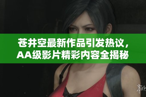 苍井空最新作品引发热议，AA级影片精彩内容全揭秘