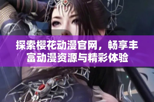 探索樱花动漫官网，畅享丰富动漫资源与精彩体验