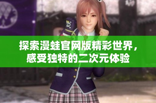 探索漫蛙官网版精彩世界，感受独特的二次元体验