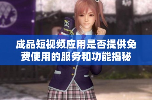 成品短视频应用是否提供免费使用的服务和功能揭秘