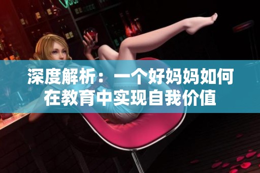深度解析：一个好妈妈如何在教育中实现自我价值