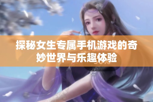 探秘女生专属手机游戏的奇妙世界与乐趣体验