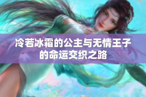 冷若冰霜的公主与无情王子的命运交织之路