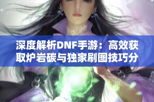 深度解析DNF手游：高效获取炉岩碳与独家刷图技巧分享