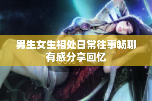 男生女生相处日常往事畅聊有感分享回忆