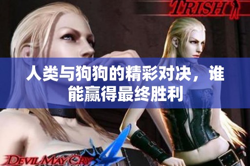 人类与狗狗的精彩对决，谁能赢得最终胜利
