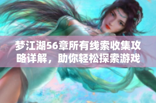 梦江湖56章所有线索收集攻略详解，助你轻松探索游戏世界