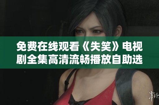 免费在线观看《失笑》电视剧全集高清流畅播放自助选择
