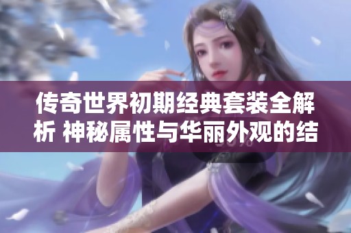 传奇世界初期经典套装全解析 神秘属性与华丽外观的结合
