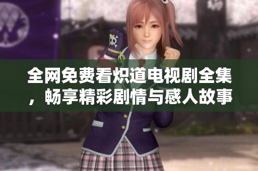 全网免费看炽道电视剧全集，畅享精彩剧情与感人故事！