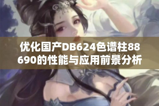 优化国产DB624色谱柱88690的性能与应用前景分析