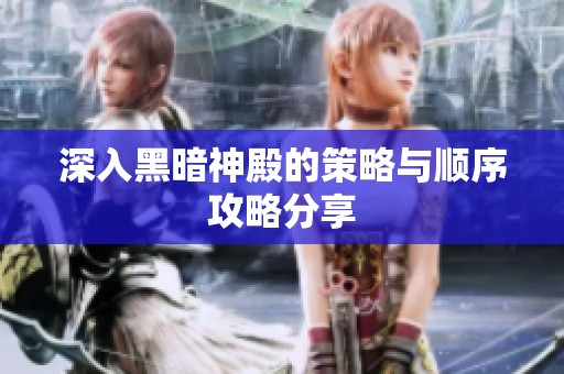 深入黑暗神殿的策略与顺序攻略分享