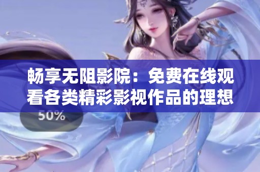 畅享无阻影院：免费在线观看各类精彩影视作品的理想选择