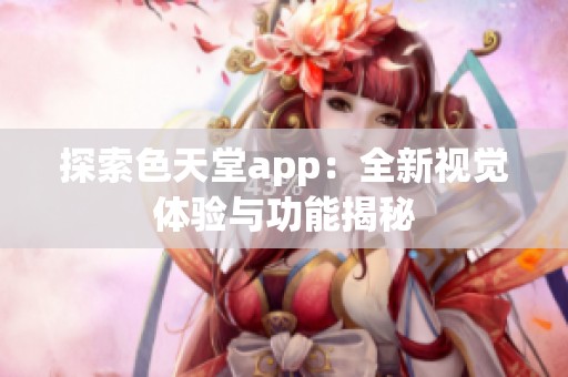 探索色天堂app：全新视觉体验与功能揭秘