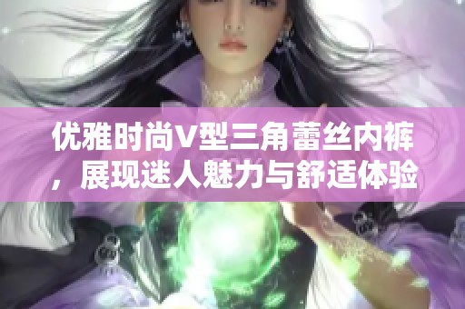优雅时尚V型三角蕾丝内裤，展现迷人魅力与舒适体验