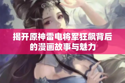揭开原神雷电将军狂飙背后的漫画故事与魅力