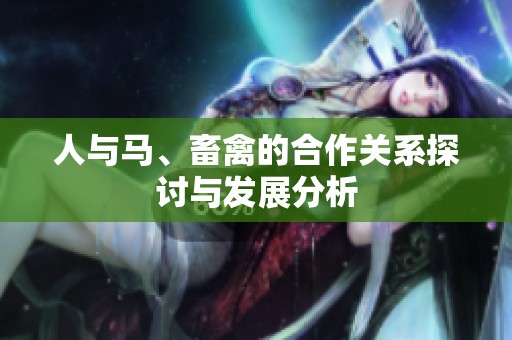 人与马、畜禽的合作关系探讨与发展分析