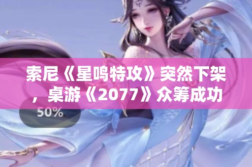 索尼《星鸣特攻》突然下架，桌游《2077》众筹成功引关注