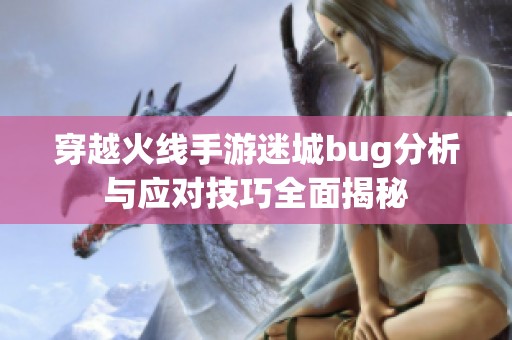穿越火线手游迷城bug分析与应对技巧全面揭秘
