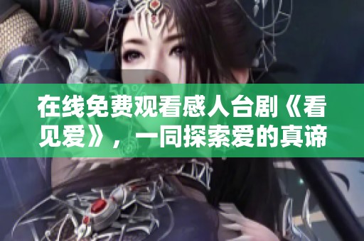 在线免费观看感人台剧《看见爱》，一同探索爱的真谛
