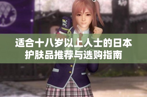 适合十八岁以上人士的日本护肤品推荐与选购指南