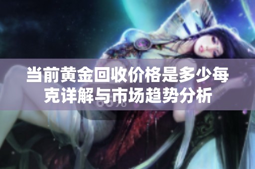 当前黄金回收价格是多少每克详解与市场趋势分析