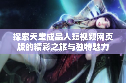 探索天堂成品人短视频网页版的精彩之旅与独特魅力