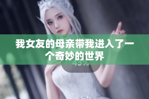 我女友的母亲带我进入了一个奇妙的世界